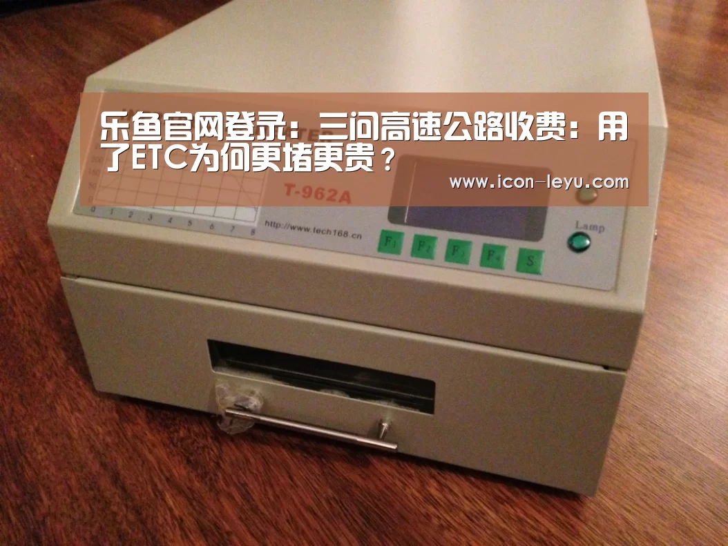 乐鱼官网登录:三问高速公路收费:用了ETC为何更堵更贵?(图1) 乐鱼官网登录
